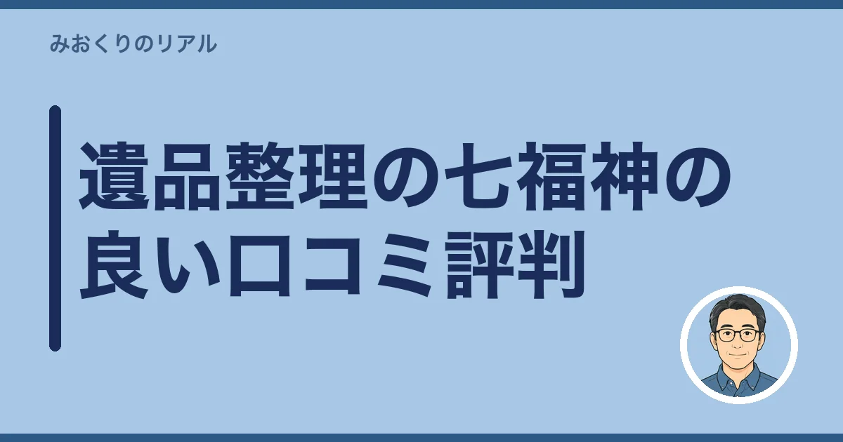 遺品整理の七福神の良い口コミ評判