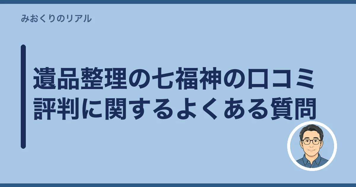 遺品整理の七福神の口コミ評判に関するよくある質問