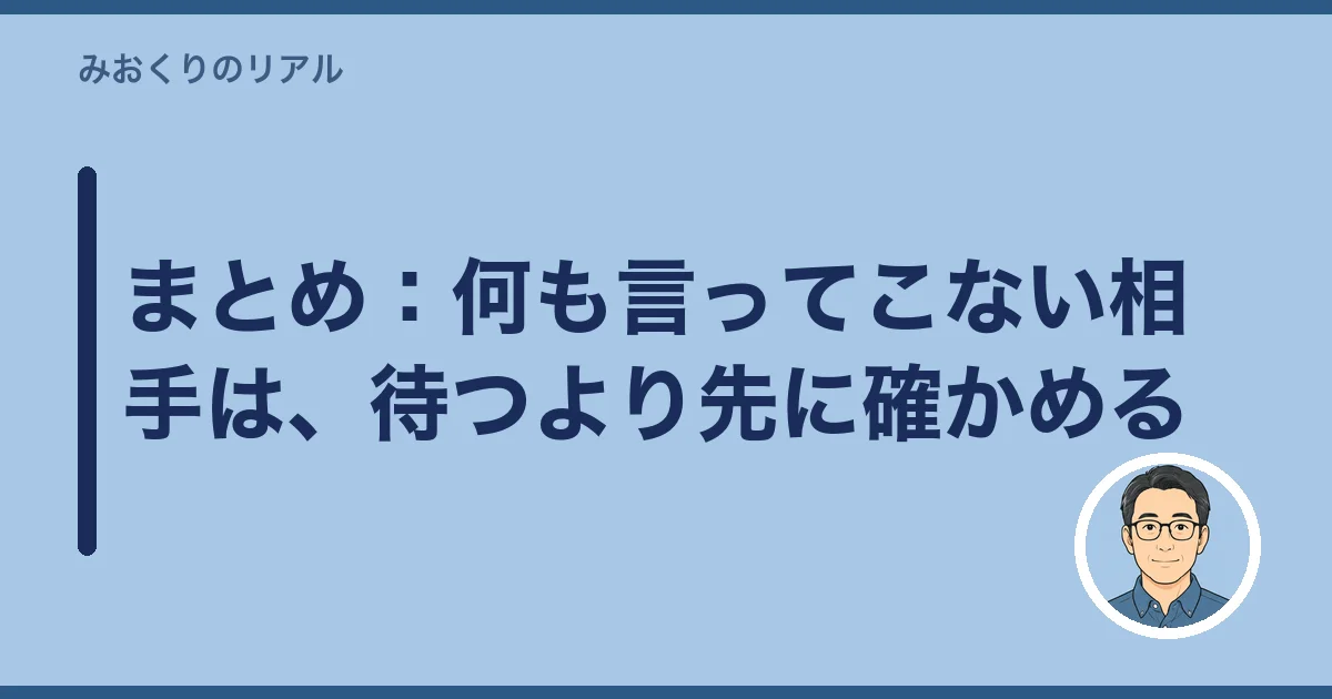 まとめ：何も言ってこない相手は、待つより先に確かめる