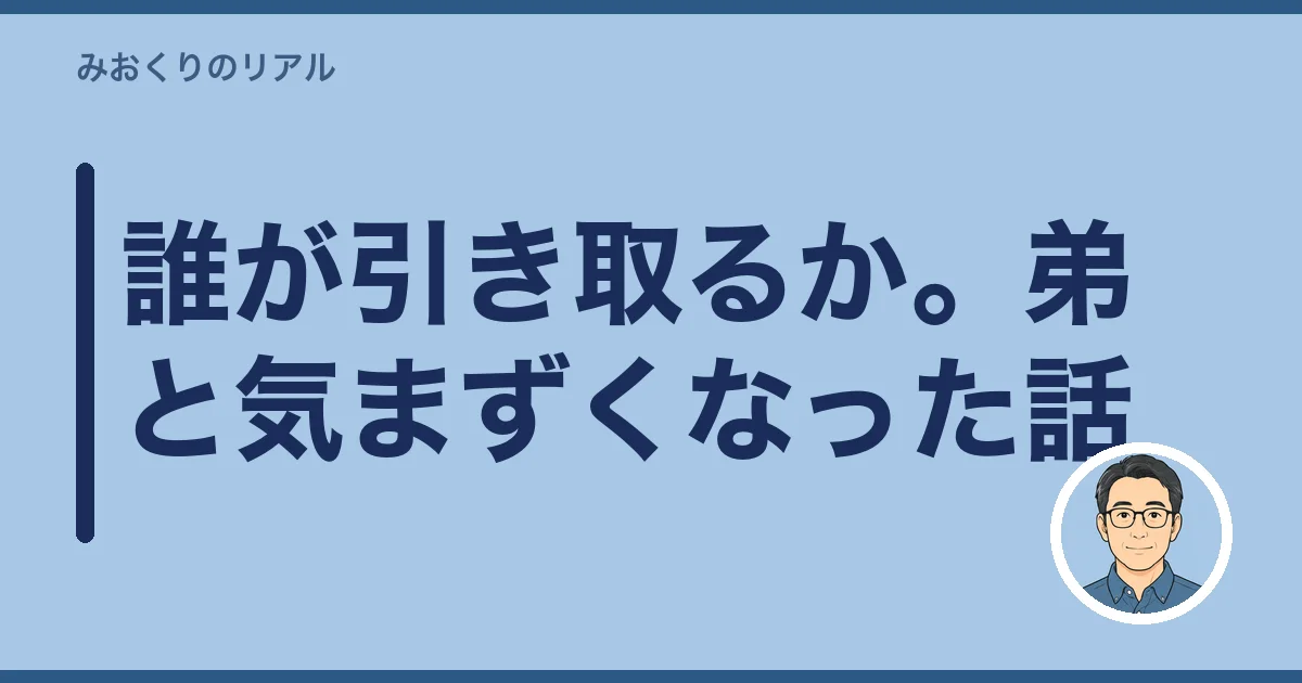 誰が引き取るか。弟と気まずくなった話