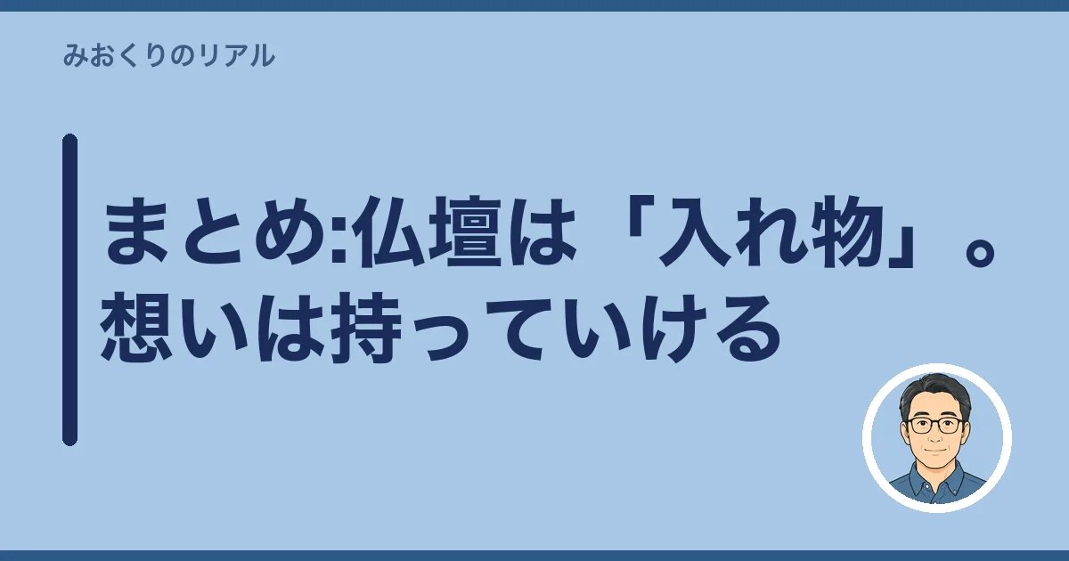 まとめ:仏壇は「入れ物」。想いは持っていける