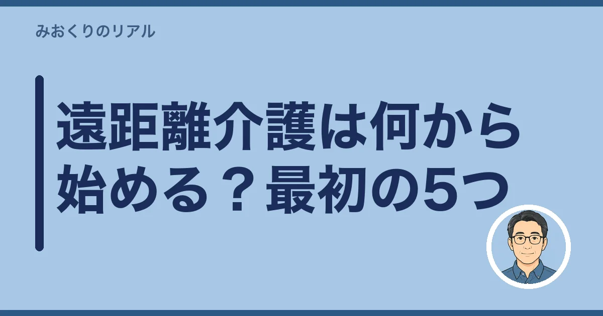 遠距離介護は何から始める？最初の5つ