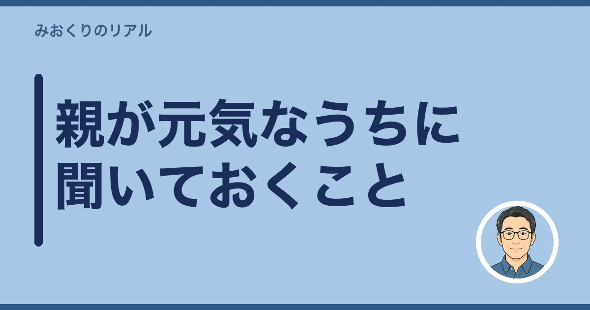 親が元気なうちに聞いておくこと