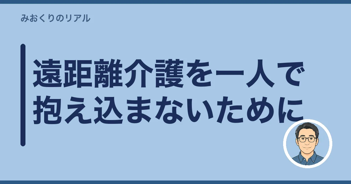 遠距離介護を一人で抱え込まないために