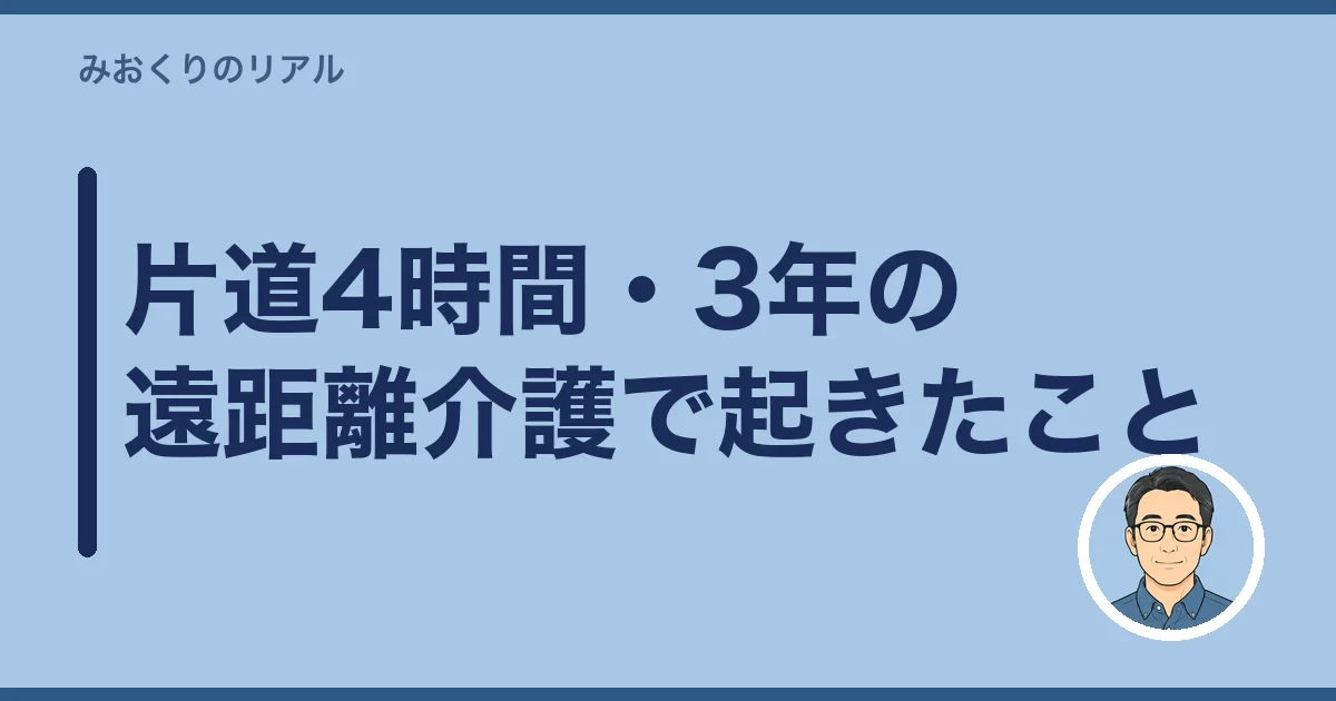片道4時間・3年の遠距離介護で起きたこと