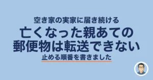 亡くなった親あての郵便物は転送できない|空き家の実家で止める順番