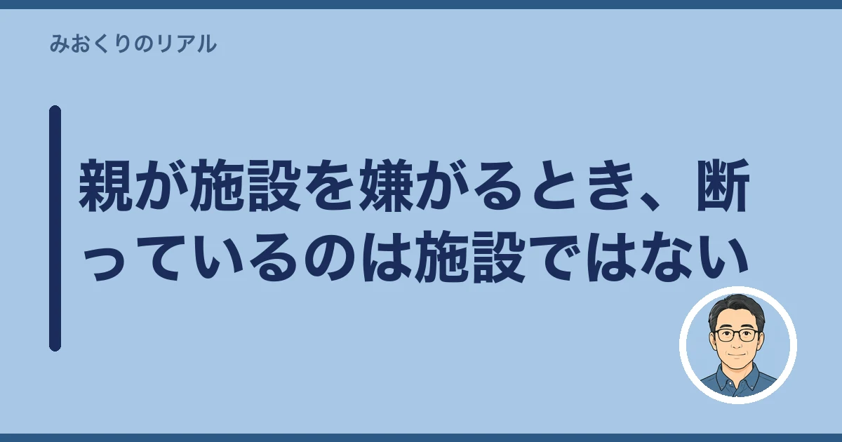 介護施設 入居 親が嫌がる 説得|親が施設を嫌がるとき、断っているのは施設ではない