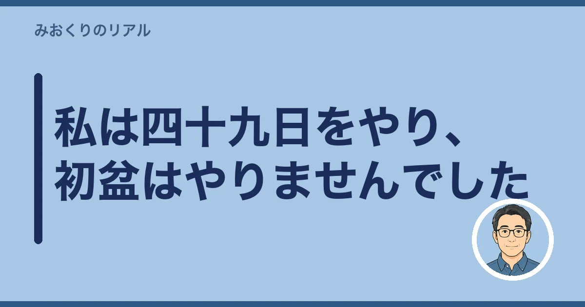 四十九日 やらない 家族だけ｜私は四十九日をやり、初盆はやりませんでした