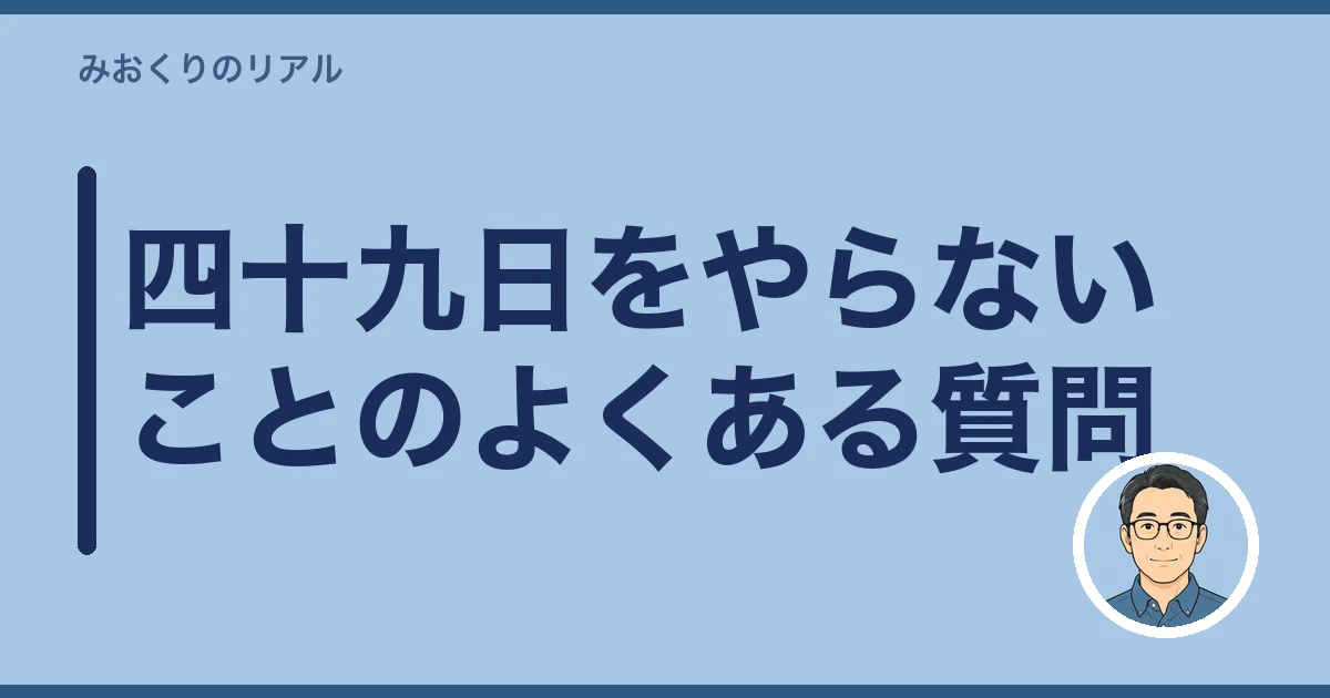 四十九日 やらない 家族だけ｜四十九日をやらないことのよくある質問